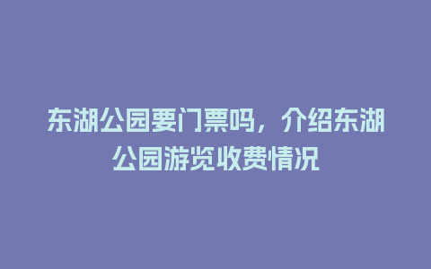 东湖公园要门票吗，介绍东湖公园游览收费情况