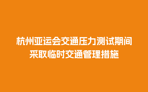 杭州亚运会交通压力测试期间采取临时交通管理措施