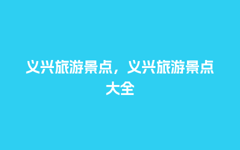 义兴旅游景点，义兴旅游景点大全