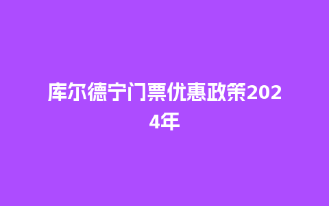 库尔德宁门票优惠政策2024年