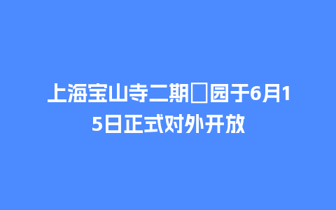 上海宝山寺二期祇园于6月15日正式对外开放