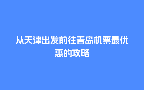 从天津出发前往青岛机票最优惠的攻略