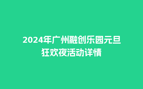 2024年广州融创乐园元旦狂欢夜活动详情