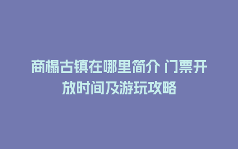 商榻古镇在哪里简介 门票开放时间及游玩攻略