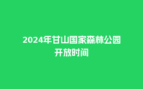 2024年甘山国家森林公园开放时间