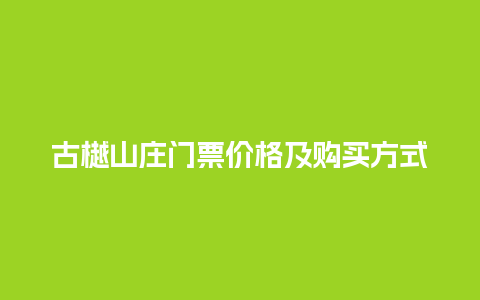 古樾山庄门票价格及购买方式