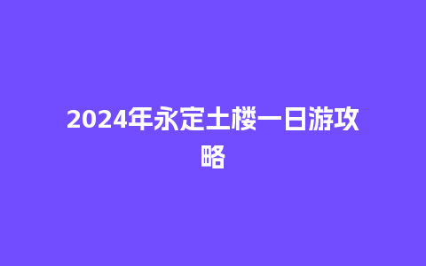 2024年永定土楼一日游攻略