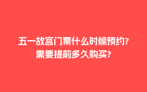 五一故宫门票什么时候预约?需要提前多久购买?