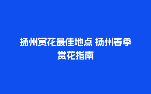 扬州赏花最佳地点 扬州春季赏花指南