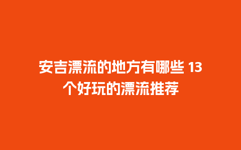 安吉漂流的地方有哪些 13个好玩的漂流推荐