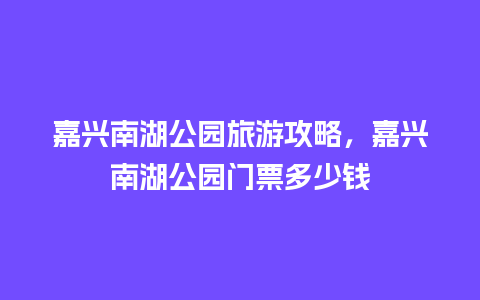 嘉兴南湖公园旅游攻略，嘉兴南湖公园门票多少钱