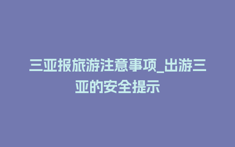 三亚报旅游注意事项_出游三亚的安全提示