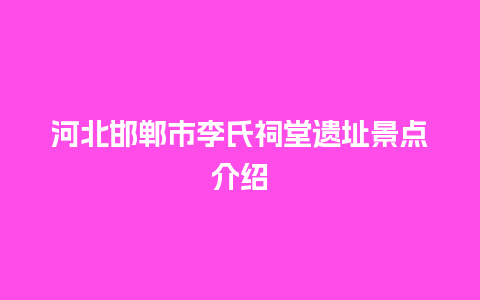 河北邯郸市李氏祠堂遗址景点介绍