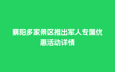 襄阳多家景区推出军人专属优惠活动详情