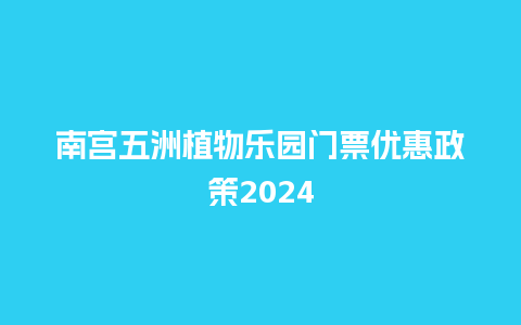 南宫五洲植物乐园门票优惠政策2024