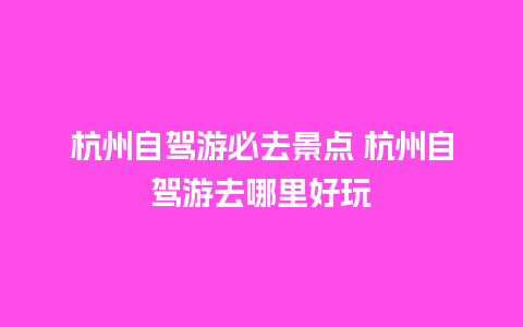 杭州自驾游必去景点 杭州自驾游去哪里好玩