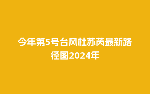 今年第5号台风杜苏芮最新路径图2024年