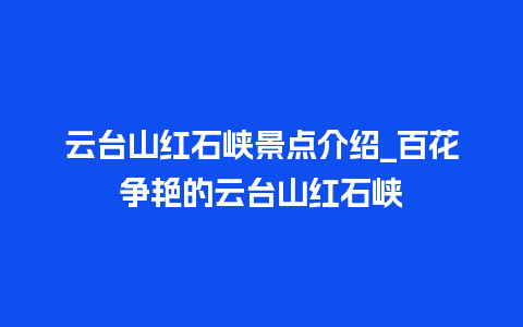 云台山红石峡景点介绍_百花争艳的云台山红石峡