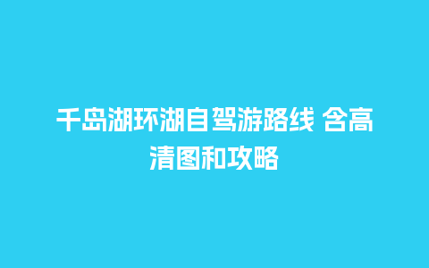 千岛湖环湖自驾游路线 含高清图和攻略