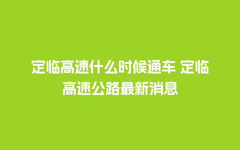 定临高速什么时候通车 定临高速公路最新消息