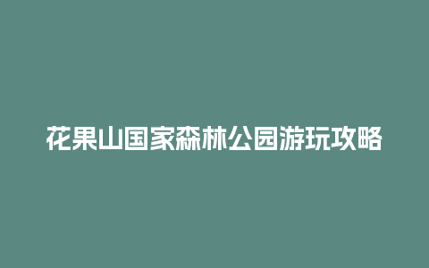 花果山国家森林公园游玩攻略