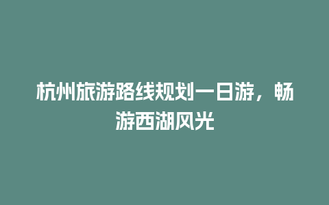 杭州旅游路线规划一日游，畅游西湖风光