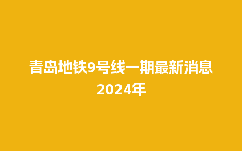 青岛地铁9号线一期最新消息2024年