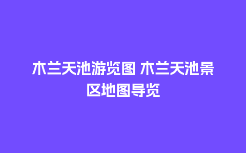 木兰天池游览图 木兰天池景区地图导览