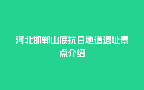 河北邯郸山底抗日地道遗址景点介绍