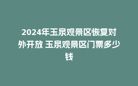 2024年玉泉观景区恢复对外开放 玉泉观景区门票多少钱