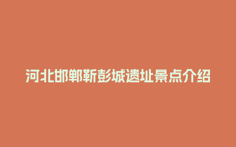 河北邯郸靳彭城遗址景点介绍