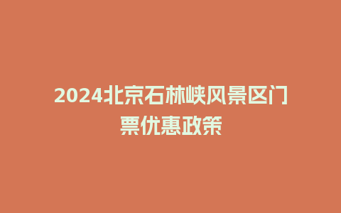 2024北京石林峡风景区门票优惠政策