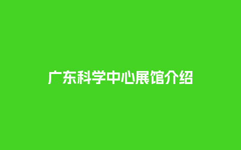 广东科学中心展馆介绍