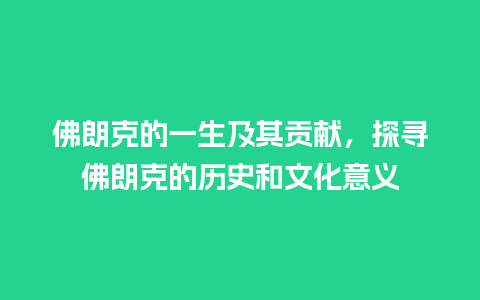 佛朗克的一生及其贡献，探寻佛朗克的历史和文化意义