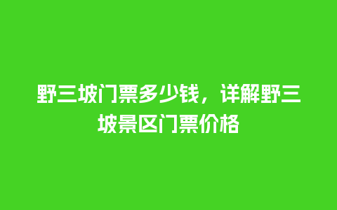 野三坡门票多少钱，详解野三坡景区门票价格