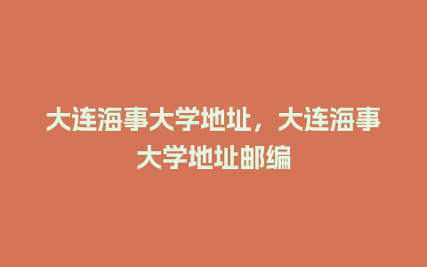 大连海事大学地址，大连海事大学地址邮编