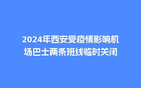 2024年西安受疫情影响机场巴士两条班线临时关闭