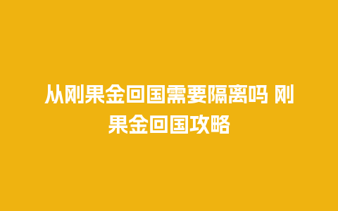 从刚果金回国需要隔离吗 刚果金回国攻略