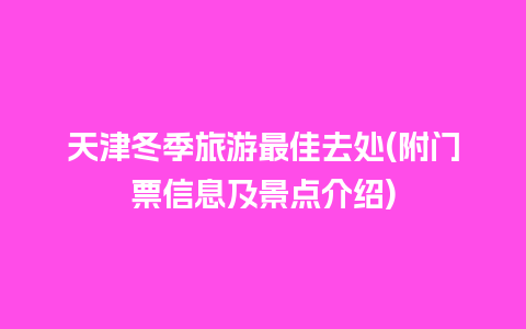 天津冬季旅游最佳去处(附门票信息及景点介绍)