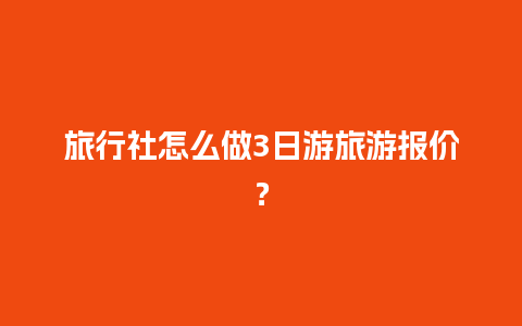 旅行社怎么做3日游旅游报价？