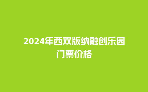 2024年西双版纳融创乐园门票价格