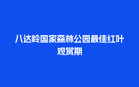 八达岭国家森林公园最佳红叶观赏期