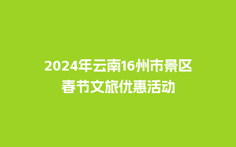 2024年云南16州市景区春节文旅优惠活动