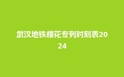 武汉地铁樱花专列时刻表2024