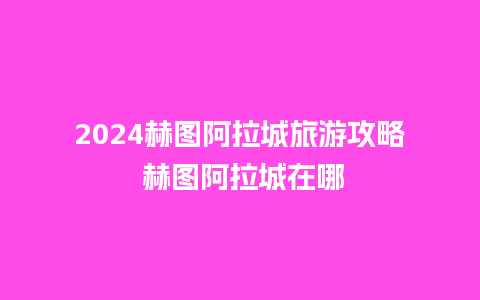 2024赫图阿拉城旅游攻略 赫图阿拉城在哪