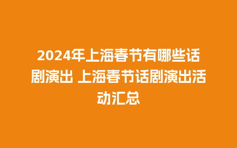 2024年上海春节有哪些话剧演出 上海春节话剧演出活动汇总