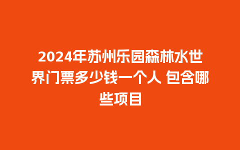 2024年苏州乐园森林水世界门票多少钱一个人 包含哪些项目