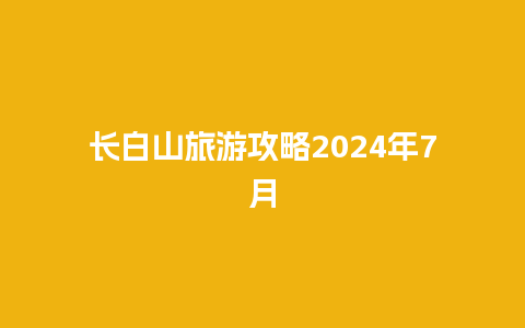 长白山旅游攻略2024年7月