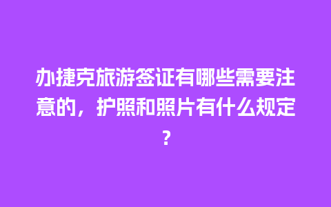 办捷克旅游签证有哪些需要注意的，护照和照片有什么规定？