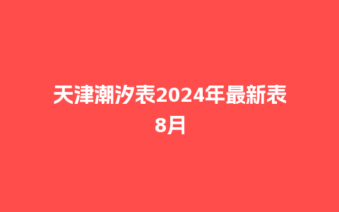 天津潮汐表2024年最新表8月